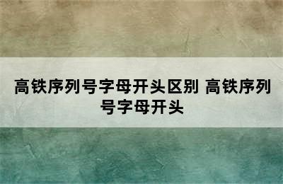 高铁序列号字母开头区别 高铁序列号字母开头